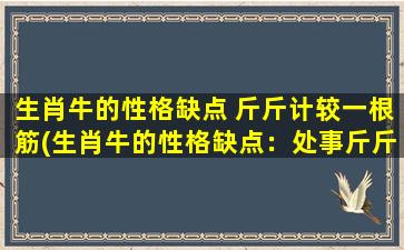 生肖牛的性格缺点 斤斤计较一根筋(生肖牛的性格缺点：处事斤斤计较，缺乏灵活性与沟通能力)